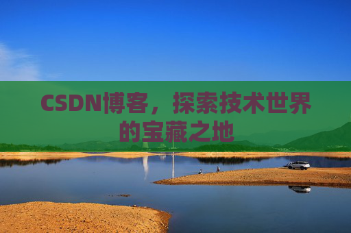 CSDN博客，探索技术世界的宝藏之地