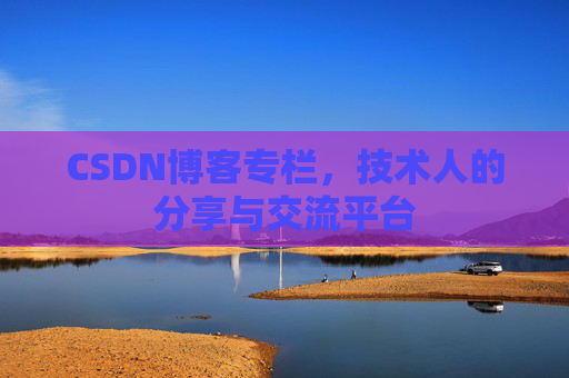 CSDN博客专栏，技术人的分享与交流平台